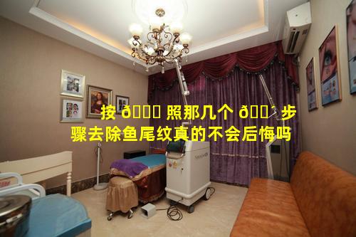 按 🐝 照那几个 🌴 步骤去除鱼尾纹真的不会后悔吗